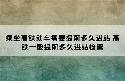 乘坐高铁动车需要提前多久进站 高铁一般提前多久进站检票